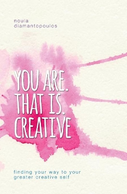 You Are. That Is. Creative: Finding Your Way to Your Greater Creative Self by Noula Diamantopoulos 9780994510709